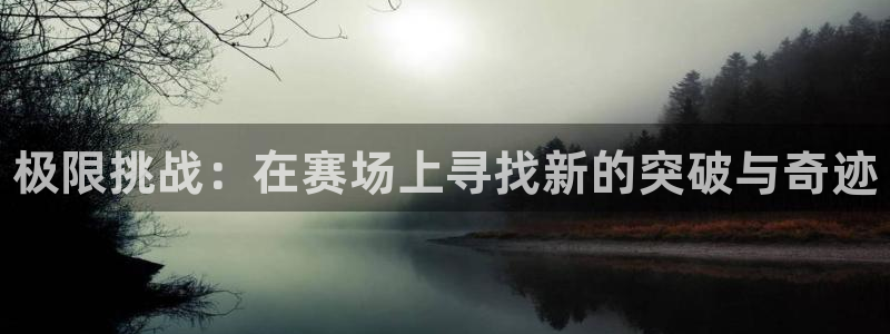 vsport体育官网下载平台是正规平台吗知乎：极限挑战：在赛