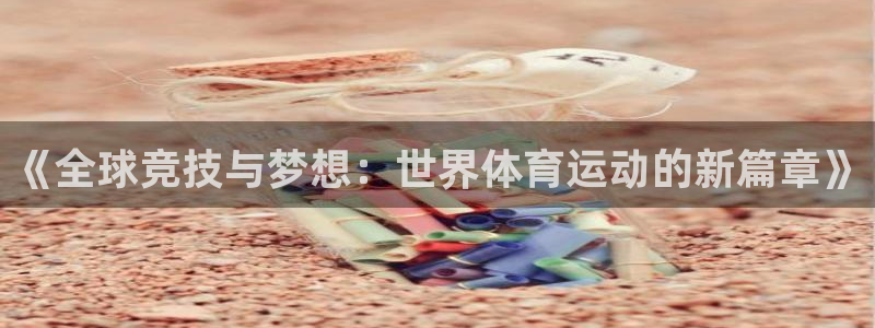 vsport体育官网下载是干嘛的公司：《全球竞技与梦想：世界