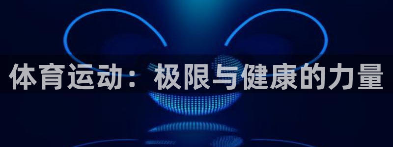 vsport体育官网下载是干嘛的公司：体育运动：极限与健康的