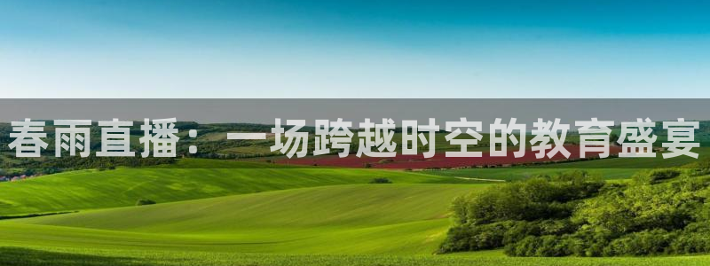 88看球直播 在线观看：春雨直播：一场跨越时空的教育盛宴